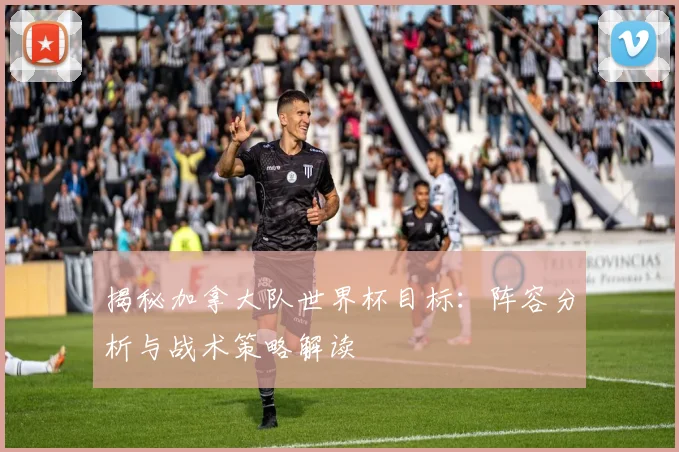 揭秘加拿大队世界杯目标:阵容分析与战术策略解读