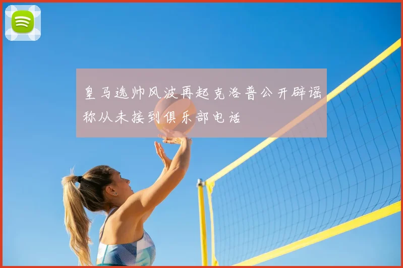 皇马选帅风波再起克洛普公开辟谣称从未接到俱乐部电话