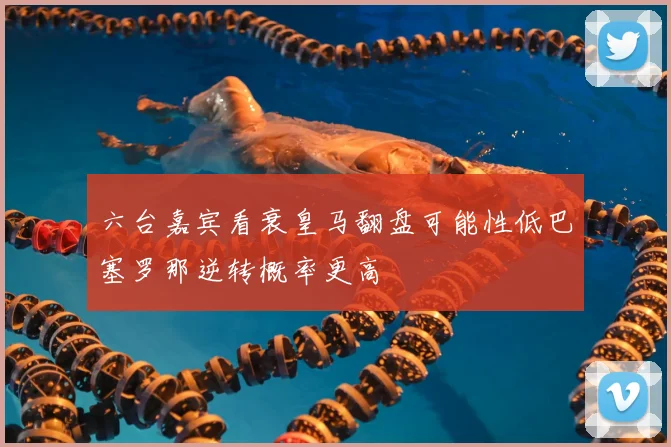 六台嘉宾看衰皇马翻盘可能性低巴塞罗那逆转概率更高